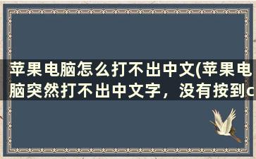 苹果电脑怎么打不出中文(苹果电脑突然打不出中文字，没有按到caps lock，右上角显示的也是简体拼)